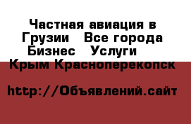 Частная авиация в Грузии - Все города Бизнес » Услуги   . Крым,Красноперекопск